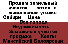 Продам земельный участок (40 соток) в живописном уголке Сибири. › Цена ­ 1 000 000 - Все города Недвижимость » Земельные участки продажа   . Ханты-Мансийский,Белоярский г.